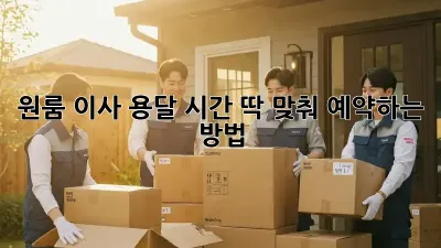 원룸 이사 용달, 시간 딱 맞춰 예약하는 방법!