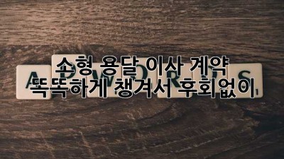 📦 소형 용달 이사 계약, 똑똑하게 챙겨서 후회없이! 🔑