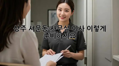 상주 서문동 사무실 이사, 이렇게 준비하세요!