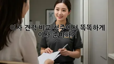 이사 견적 비교: 청주에서 똑똑하게 이사 준비하기