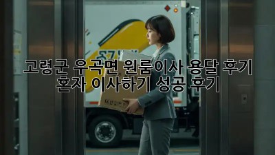 고령군 우곡면 원룸이사 용달 후기: 혼자 이사하기 성공 후기! 📦✨